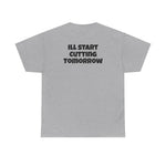 I'll Start Cutting Tomorrow Tee
